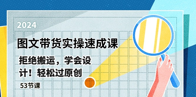 （10569期）全新图文并茂卖货实际操作速成课，回绝运送，懂得设计方案！轻松突破原创设计  (53堂课)