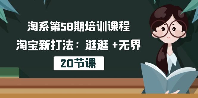 淘宝第58期培训内容，淘宝新玩法：逛一逛  无边（20堂课）