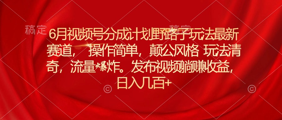 （11040期）6月微信视频号分为方案歪门邪道游戏玩法最新生态使用方便，颠公设计风格游戏玩法迥异，流…