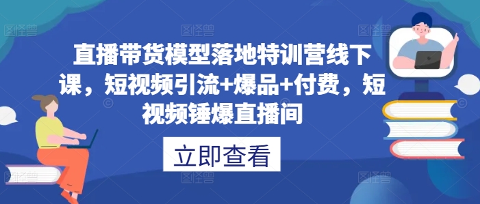 直播带货模型落地特训营线下课，?短视频引流+爆品+付费，短视频锤爆直播间