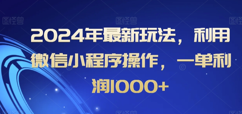 2024年最新玩法，利用微信小程序操作，一单利润1000+