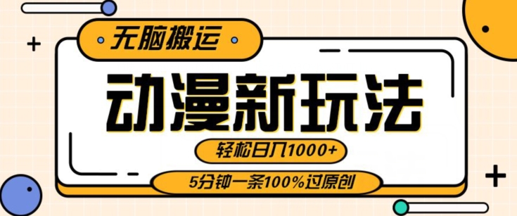 动漫新玩法，条条爆款5分钟一条100%过原创，无脑搬运轻松日入1000+