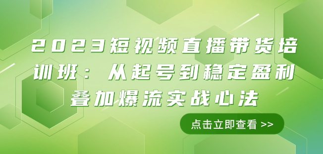 2023短视频带货带货培训班：从养号到高抛低吸累加爆流实战演练心决（11堂课）