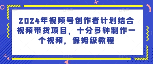 2024年微信视频号创作者计划融合短视频带货新项目，十分多种制作一个短视频，家庭保姆级实例教程