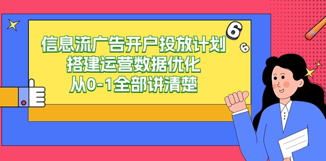 信息流银行开户投放计划构建经营数据优化，从0-1所有讲明白（20堂课）