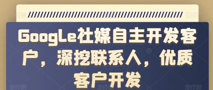 Google社交媒体自主研发顾客，深入分析手机联系人，高端客户开发设计