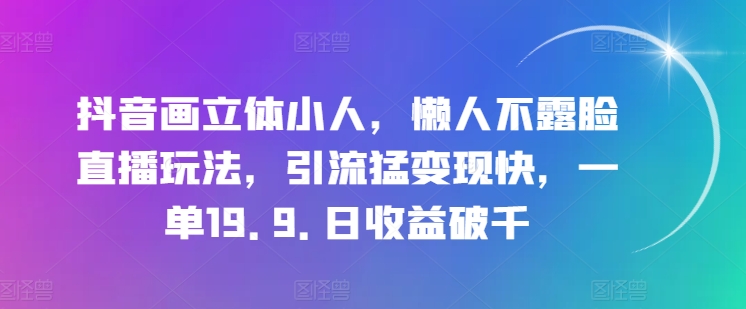 抖音画立体小人，懒人神器不露脸直播游戏玩法，引流方法猛转现快，一单19.9.日盈利破千【揭密】-中创网_分享中创网创业资讯_最新网络项目资源