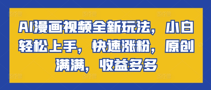 AI动漫视频全新玩法，新手快速上手，快速吸粉，原创设计满满的，盈利多多的