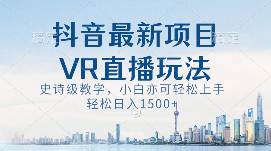 （8556期）抖音最新VR直播玩法，史诗课堂教学，新手也可以快速上手，轻轻松松日入1500