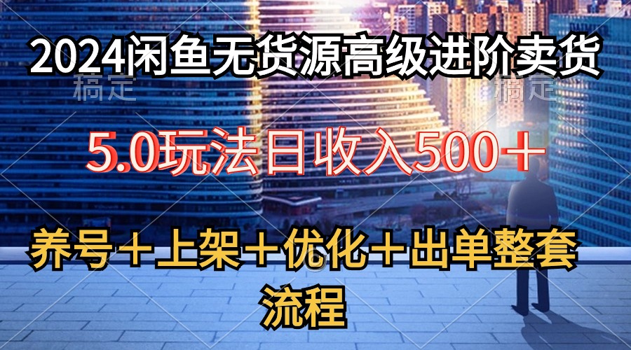 （10332期）2024闲鱼平台无货源电商高端升阶卖东西5.0，起号＋选款＋发布＋提升＋开单全套步骤