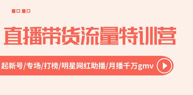 （10971期）直播卖货总流量夏令营，起小号-盛典-冲榜-明星网红助播 月播一定gmv（52节）