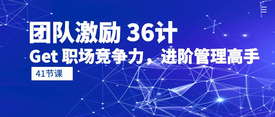 （10033期）员工激励 36计-Get 职业竞争力，升阶管理方法大神（41堂课）