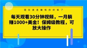 每日收看30min短视频，一月躺着赚钱1000 美元！家庭保姆级实例教程，可变大实际操作【揭密】-暖阳网-优质付费教程和创业项目大全