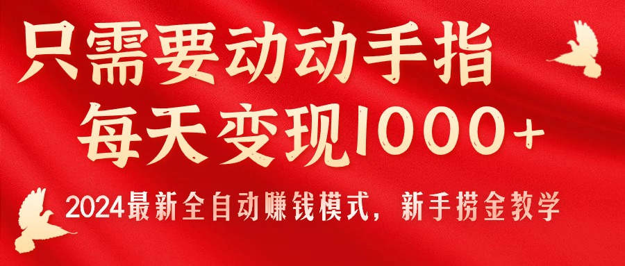 （11187期）只需要动动手指，每天变现1000+，2024最新全自动赚钱模式，新手捞金教学！