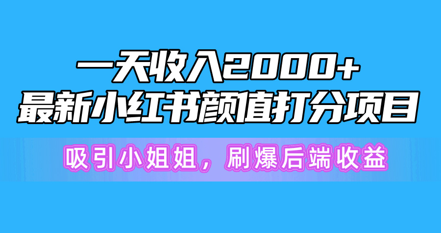 （10187期）一天收益2000 ，全新小红书的颜值打分新项目，吸引住漂亮小姐姐，刷爆了后面盈利