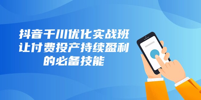 抖音视频巨量千川提升实战演练班，让付钱建成投产稳定盈利的基本素养（10堂课）-暖阳网-优质付费教程和创业项目大全