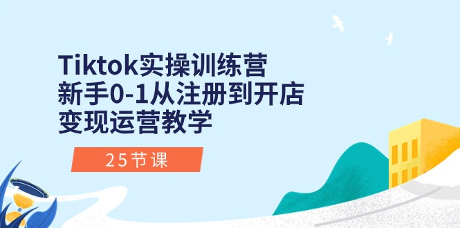 （10840期）Tiktok实操训练营：初学者0-1从注册到开实体店转现经营课堂教学（25堂课）