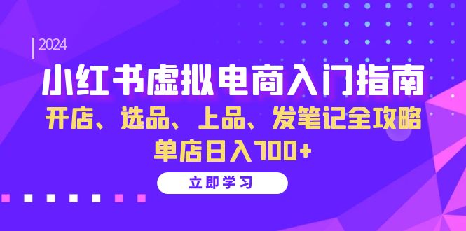 （13185期）小红书虚拟电商入门指南：开店、选品、上品、发笔记全攻略 单店日入700+