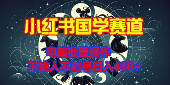 小红书国学赛道，电脑批量操作，不挑人不封号日入4张