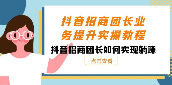 （8538期）抖音视频-招商团长业务提升实际操作实例教程，抖音招商团团长如何做到躺着赚钱（38节）