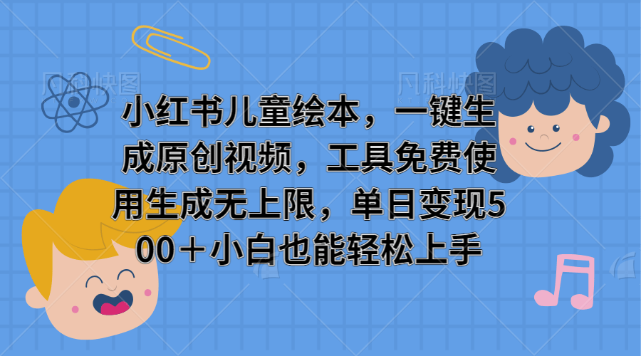 小红书儿童绘本，一键生成原创视频，免费使用，生成无上限，当日变现500＋