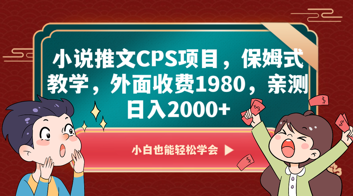 小说推文CPS新项目，跟踪服务课堂教学，外边收费标准1980，亲自测试日入2000