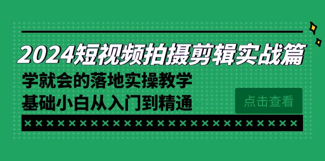 2024短视频拍摄剪辑实际操作篇，学便会的实施实际操作课堂教学，基本新手实用教程