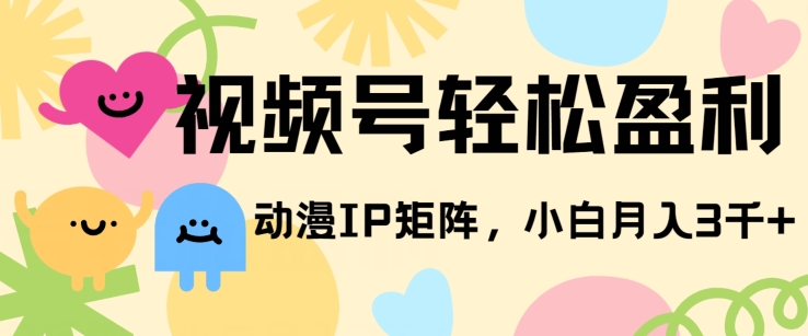 视频号轻松盈利，动漫IP矩阵，小白也能月入3000+!