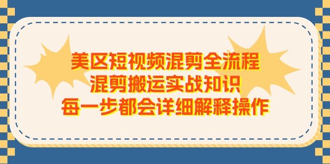 （11334期）美区短视频混剪全流程，混剪搬运实战知识，每一步都会详细解释操作-中创网_分享中创网创业资讯_最新网络项目资源