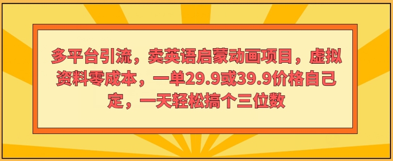 多平台推广，卖英语启蒙动画新项目，虚似材料零成本，一单29.9或39.9价钱自己定