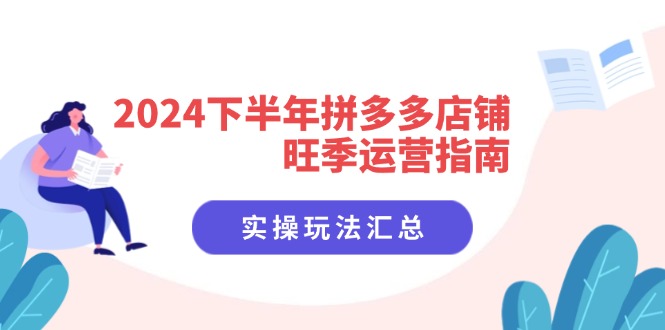 2024后半年拼多多商家高峰期运营指南：实际操作游戏玩法归纳（8堂课）