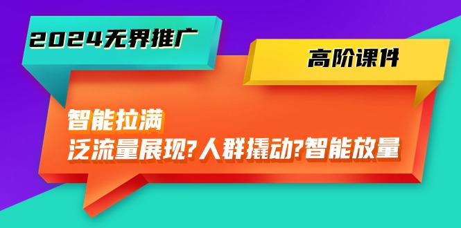 （10426期）2024无边营销推广 高级教学课件，智能化打满，泛流量呈现→群体撬起→智能化放量上涨-45节