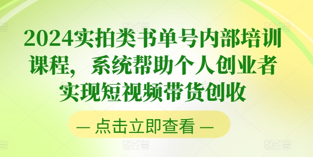 2024实拍视频类书单号内部结构培训内容，系统软件协助本人创业人完成短视频卖货增收