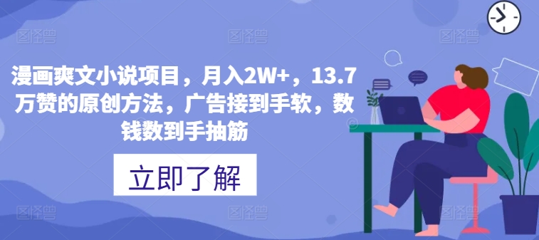 漫画作品爽文小说新项目，月入2W ，13.7万赞的原创方式，guang告接到手软，数钱数到手抽筋