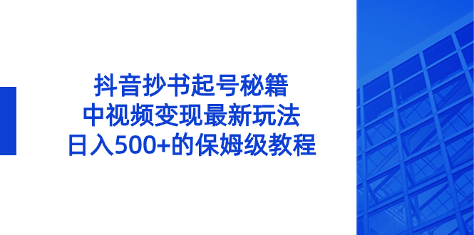 （8585期）抖音视频抄写养号秘笈，中视频变现全新游戏玩法，日入500 的阿姨级实例教程！