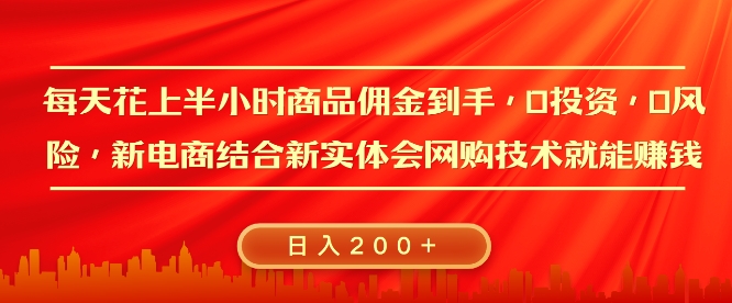 每天花上半小时商品佣金到手，0投资，0风险多管道收益，新电商结合实体学会网购技术就能挣，日入2张