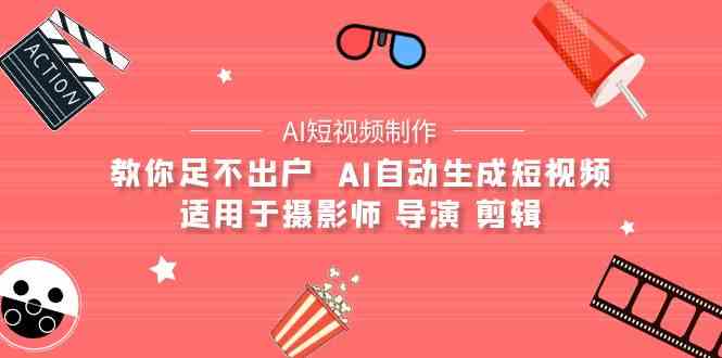 AI影视创作 AI小视频制作整套详细课程内容-适用摄像师 电影导演 视频剪辑（25堂课）