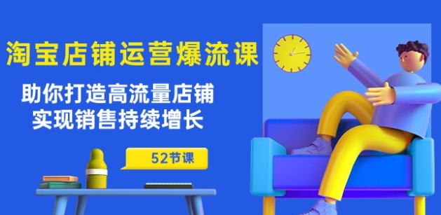 淘宝店铺运营爆流课：帮助你打造出高曝光店面，实现销售稳步增长(52堂课)