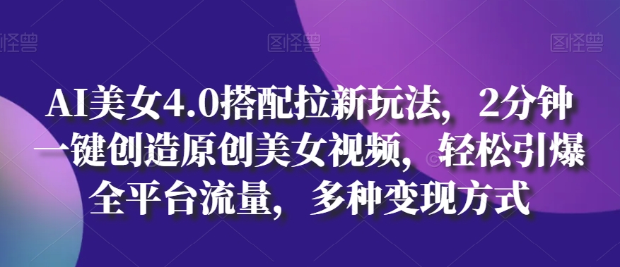 AI漂亮美女4.0组合拉新模式，2min一键造就原创设计美女丝袜，轻轻松松点爆全用户流量，多种多样变现模式【揭密】