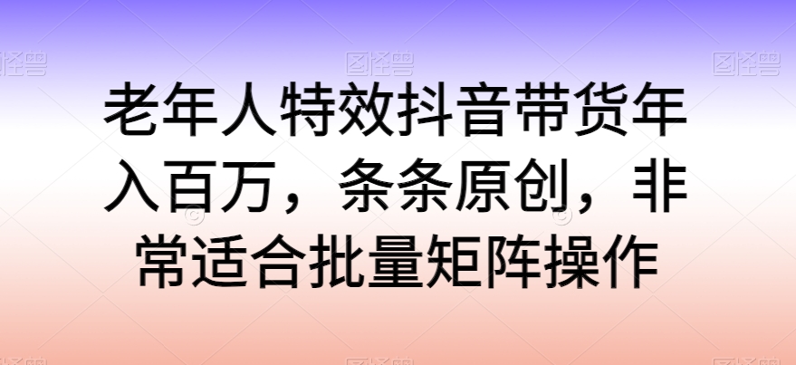 老人动画特效抖音直播带货年收入百万，一条条原创设计，特别适合大批量引流矩阵实际操作【揭密】