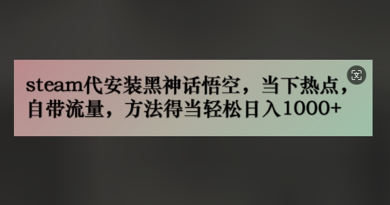 steam代组装黑神话悟空，当前热点，自带光环，方法得当轻轻松松日入多张