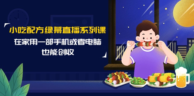 （9450期）小吃技术绿布直播间系列产品课，在家用一部手机或者电脑也可以增收（14堂课）