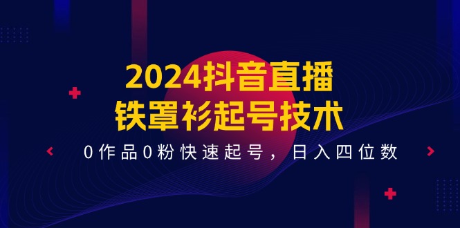 （11496期）2024抖音直播间-铁外披养号技术性，0著作0粉迅速养号，日入四位数（14堂课）