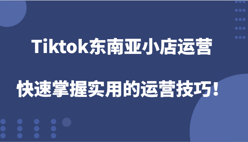 Tiktok东南亚地区小商店经营，快速上手好用的运营方法！