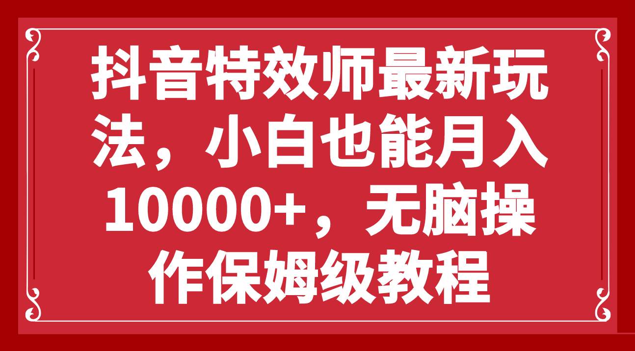 （7897期）抖音特效师全新游戏玩法，新手也可以月入10000 ，没脑子实际操作家庭保姆级实例教程