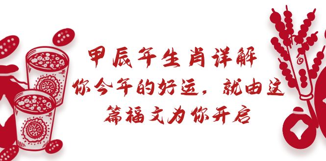 （8990期）某付费文章：甲辰年属相详细说明: 你今年的好运气，就让这篇文章福文给你打开