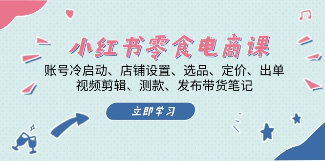 （13343期）小红书的 零食电子商务课：账户冷启、店面设定、选款、标价、开单、视频编辑..