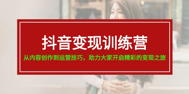 抖音赚钱夏令营，从内容生产到运营方法，助推大伙儿打开精彩绝伦转现之行