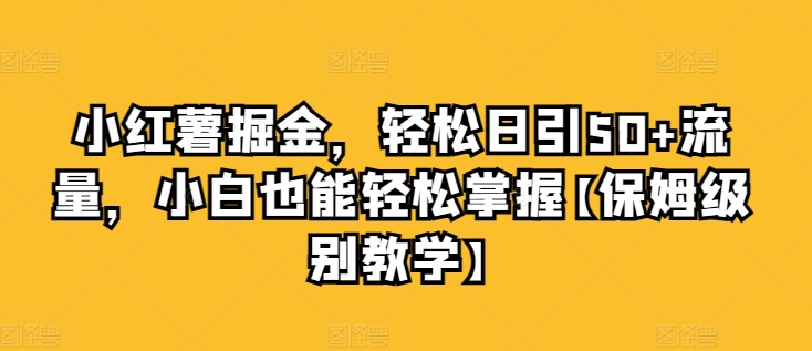 小红书掘金队，轻轻松松日引50 总流量，新手也可以轻松把握【家庭保姆等级课堂教学】