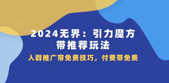 2024无界引力魔方带推荐玩法，人群推广带免费技巧，付费带免费